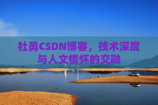 杜勇CSDN博客，技术深度与人文情怀的交融